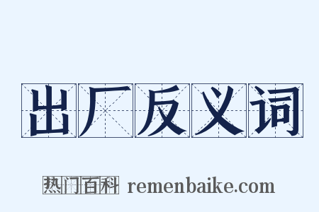 出厂反义词是什么意思的图片
